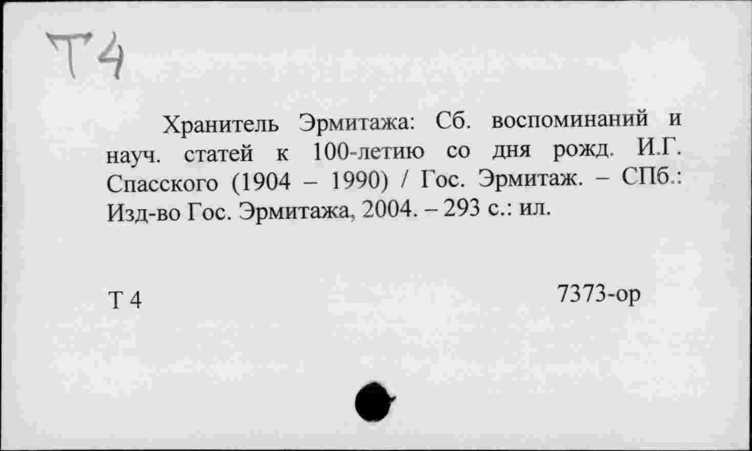 ﻿Хранитель Эрмитажа: Сб. воспоминаний и науч, статей к 100-летию со дня рожд. И.Г. Спасского (1904 - 1990) / Гос. Эрмитаж. - СПб.: Изд-во Гос. Эрмитажа, 2004. - 293 с.: ил.
Т4
7373-ор